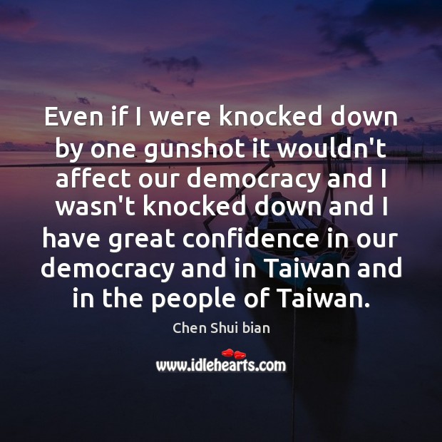 Even if I were knocked down by one gunshot it wouldn’t affect Chen Shui bian Picture Quote
