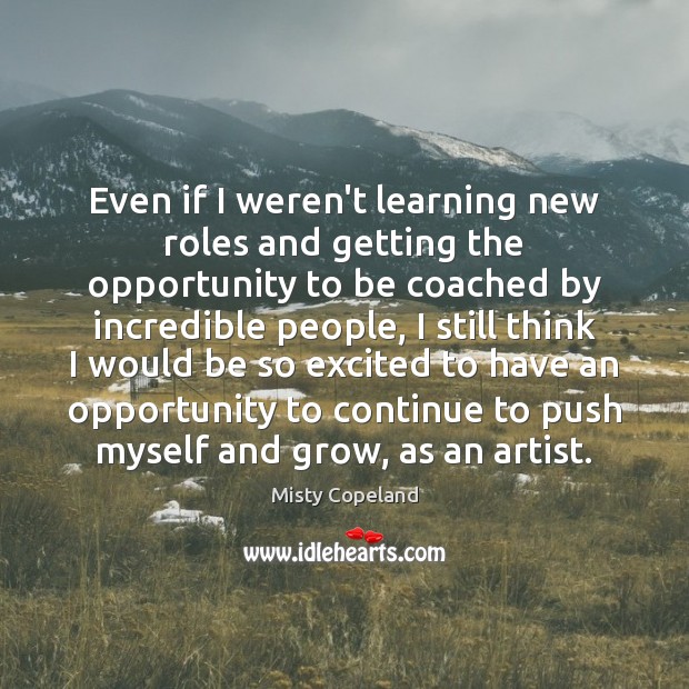 Even if I weren’t learning new roles and getting the opportunity to Opportunity Quotes Image