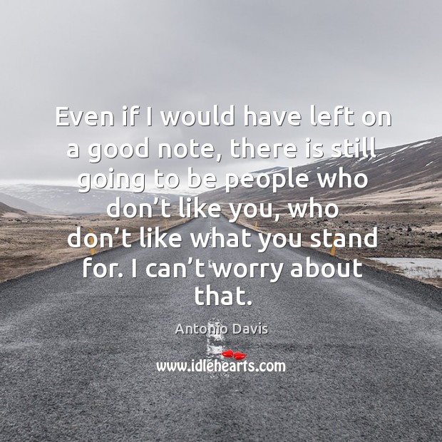 Even if I would have left on a good note, there is still going to be people who don’t like you Antonio Davis Picture Quote