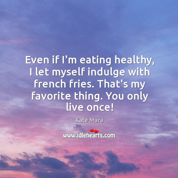 Even if I’m eating healthy, I let myself indulge with french fries. Kate Mara Picture Quote