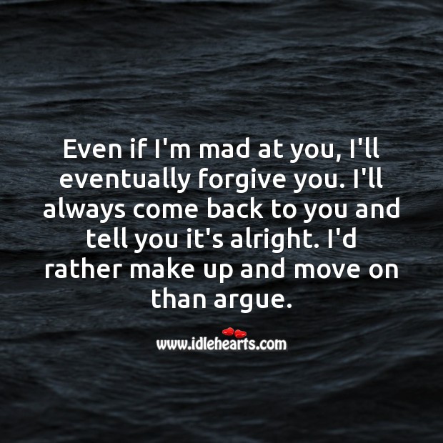 Even if I’m mad at you, I’ll eventually forgive you. 