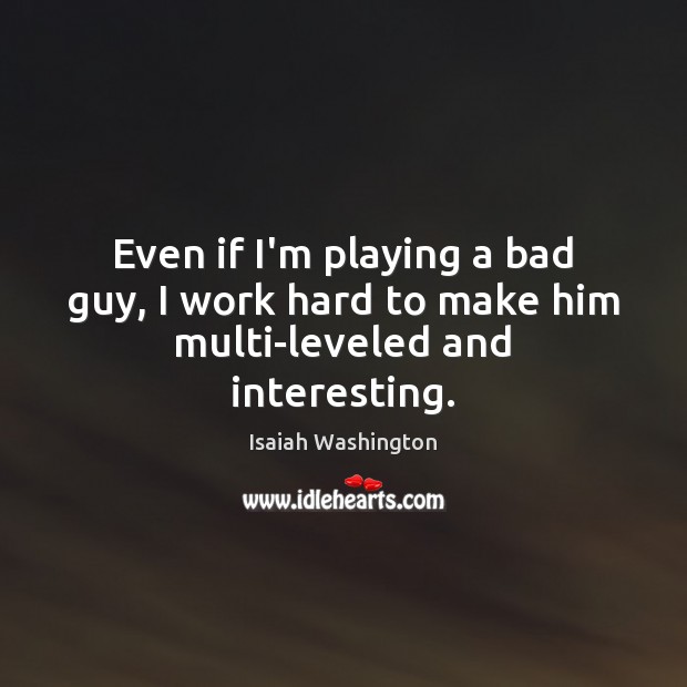 Even if I’m playing a bad guy, I work hard to make him multi-leveled and interesting. Isaiah Washington Picture Quote