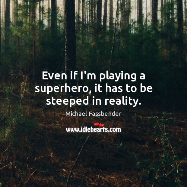 Even if I’m playing a superhero, it has to be steeped in reality. Michael Fassbender Picture Quote