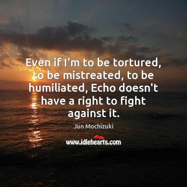 Even if I’m to be tortured, to be mistreated, to be humiliated, Jun Mochizuki Picture Quote