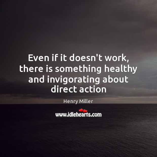 Even if it doesn’t work, there is something healthy and invigorating about direct action Henry Miller Picture Quote