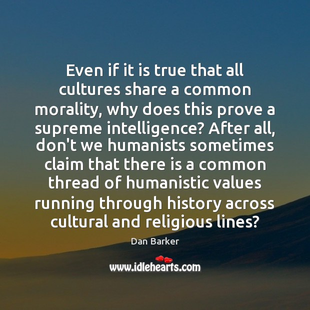 Even if it is true that all cultures share a common morality, Dan Barker Picture Quote