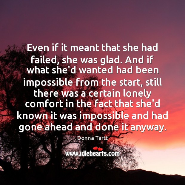 Even if it meant that she had failed, she was glad. And Donna Tartt Picture Quote