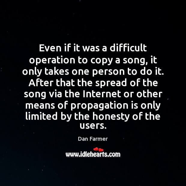 Even if it was a difficult operation to copy a song, it Dan Farmer Picture Quote