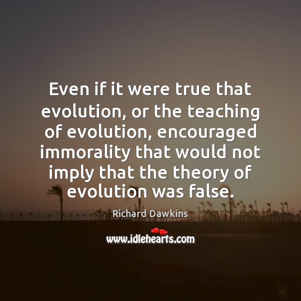 Even if it were true that evolution, or the teaching of evolution, Richard Dawkins Picture Quote