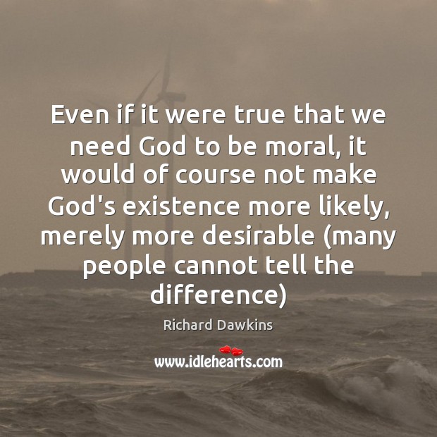Even if it were true that we need God to be moral, Richard Dawkins Picture Quote