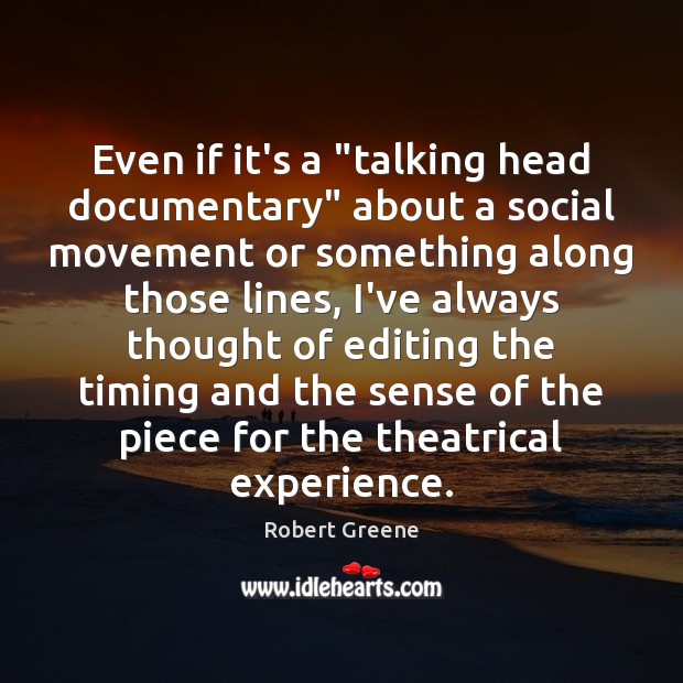 Even if it’s a “talking head documentary” about a social movement or Robert Greene Picture Quote