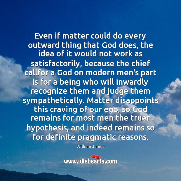 Even if matter could do every outward thing that God does, the William James Picture Quote
