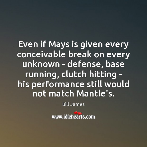 Even if Mays is given every conceivable break on every unknown – Bill James Picture Quote