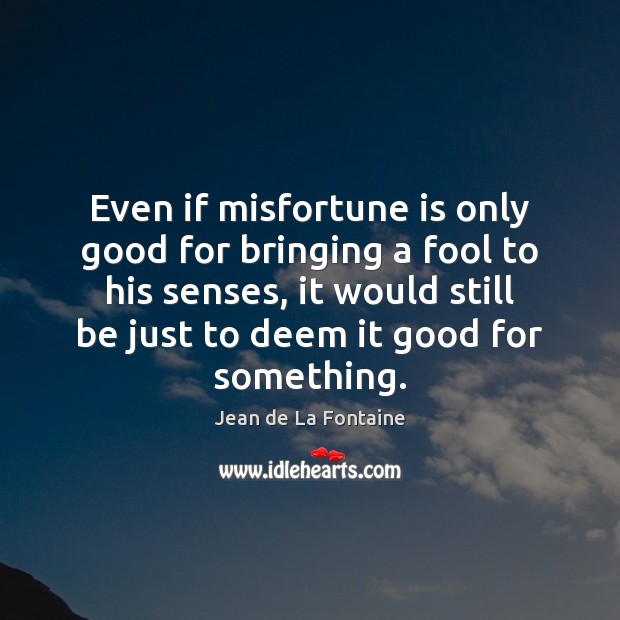 Even if misfortune is only good for bringing a fool to his Fools Quotes Image