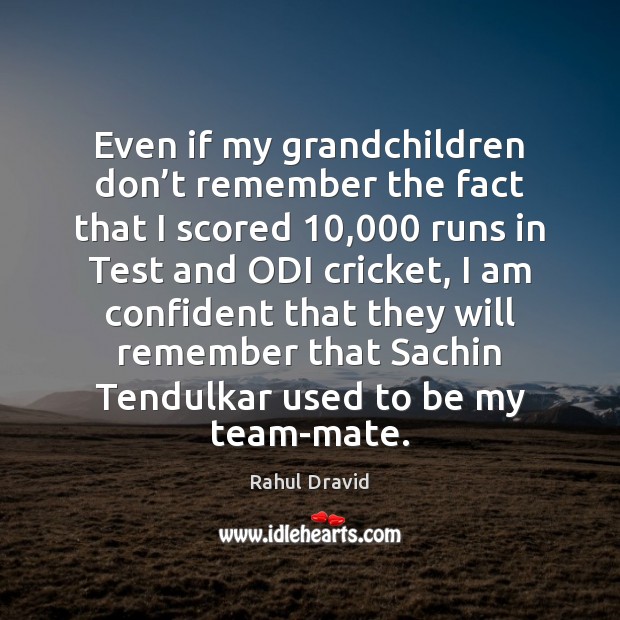 Even if my grandchildren don’t remember the fact that I scored 10,000 Rahul Dravid Picture Quote