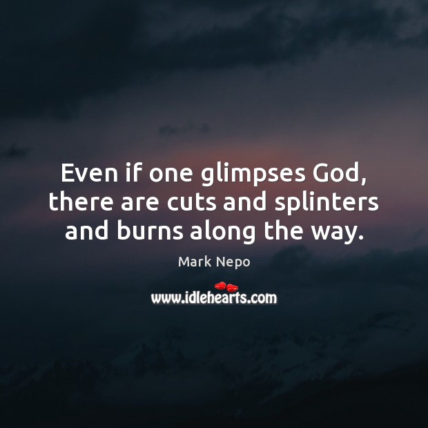 Even if one glimpses God, there are cuts and splinters and burns along the way. Image