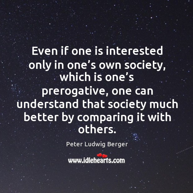Even if one is interested only in one’s own society Peter Ludwig Berger Picture Quote