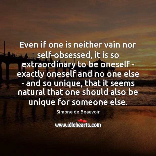 Even if one is neither vain nor self-obsessed, it is so extraordinary Simone de Beauvoir Picture Quote