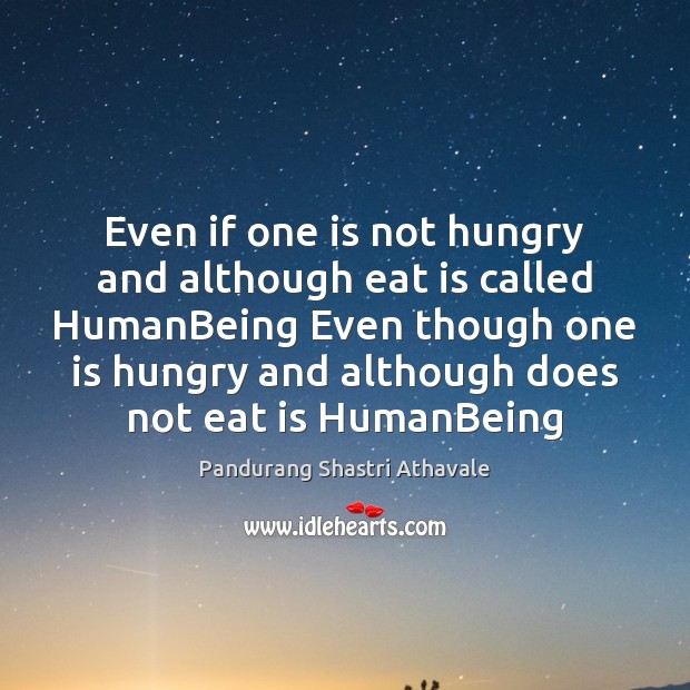 Even if one is not hungry and although eat is called HumanBeing Pandurang Shastri Athavale Picture Quote