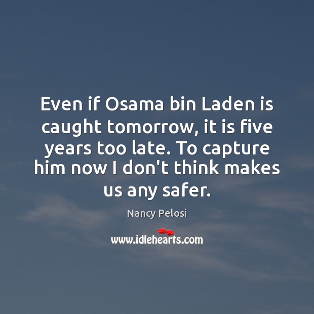 Even if Osama bin Laden is caught tomorrow, it is five years Nancy Pelosi Picture Quote