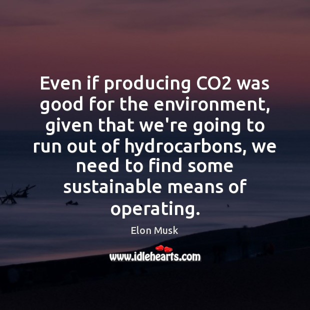 Even if producing CO2 was good for the environment, given that we’re Elon Musk Picture Quote