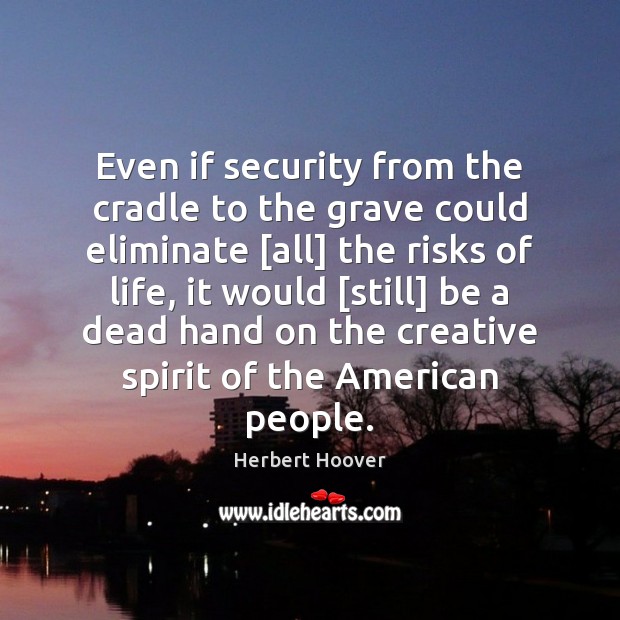 Even if security from the cradle to the grave could eliminate [all] Herbert Hoover Picture Quote