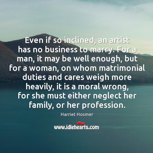 Even if so inclined, an artist has no business to marry. For Harriet Hosmer Picture Quote