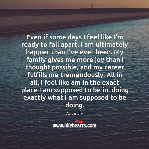 Even if some days I feel like I’m ready to fall apart, I am ultimately happier than I’ve ever been. Image