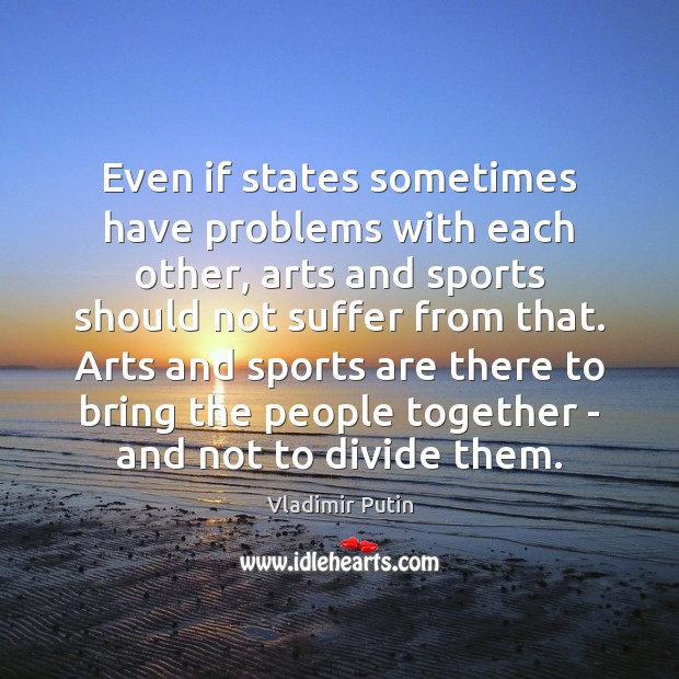 Even if states sometimes have problems with each other, arts and sports Vladimir Putin Picture Quote