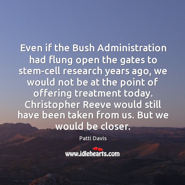 Even if the bush administration had flung open the gates to stem-cell research years ago Patti Davis Picture Quote