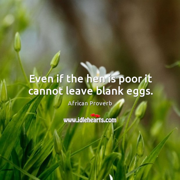 Even if the hen is poor it cannot leave blank eggs. Image