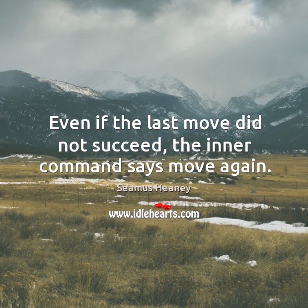 Even if the last move did not succeed, the inner command says move again. Seamus Heaney Picture Quote