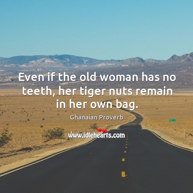 Even if the old woman has no teeth, her tiger nuts remain in her own bag. Ghanaian Proverbs Image