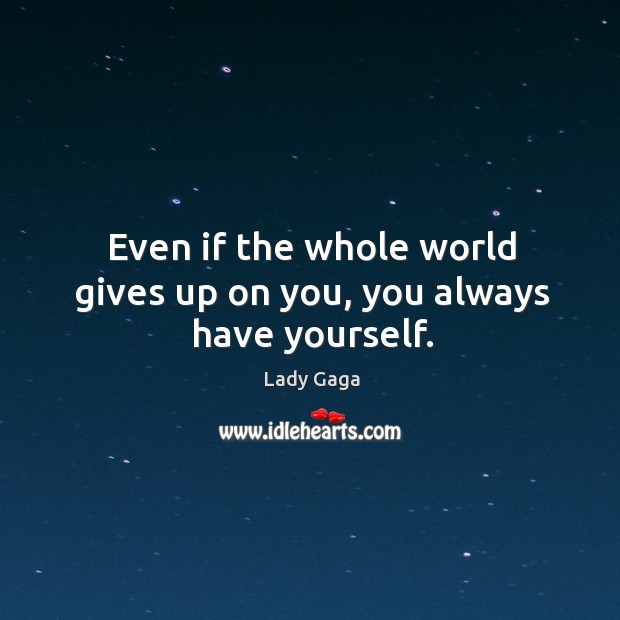 Even if the whole world gives up on you, you always have yourself. Lady Gaga Picture Quote