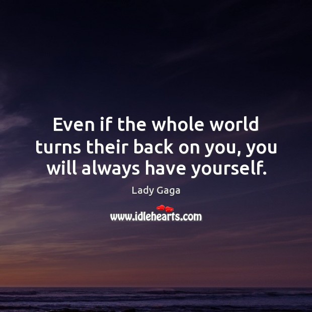 Even if the whole world turns their back on you, you will always have yourself. Lady Gaga Picture Quote