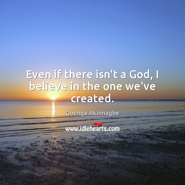 Even if there isn’t a God, I believe in the one we’ve created. Gbenga Akinnagbe Picture Quote