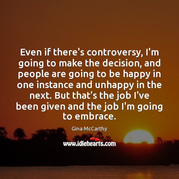 Even if there’s controversy, I’m going to make the decision, and people Gina McCarthy Picture Quote