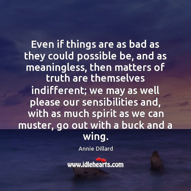 Even if things are as bad as they could possible be, and Annie Dillard Picture Quote