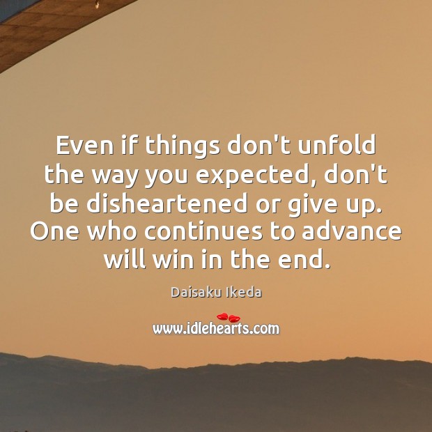 Even if things don’t unfold the way you expected, don’t be disheartened Daisaku Ikeda Picture Quote
