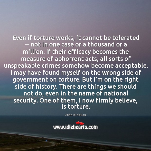Even if torture works, it cannot be tolerated — not in one John Kiriakou Picture Quote