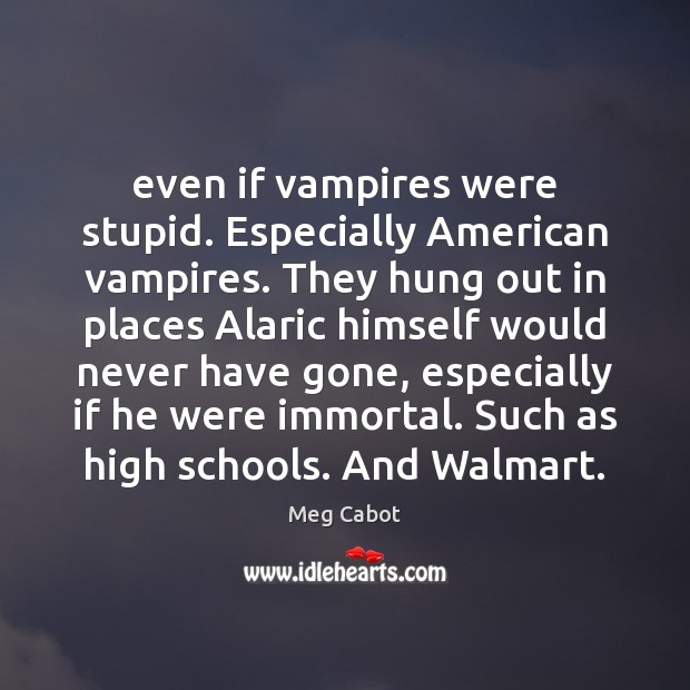 Even if vampires were stupid. Especially American vampires. They hung out in Image