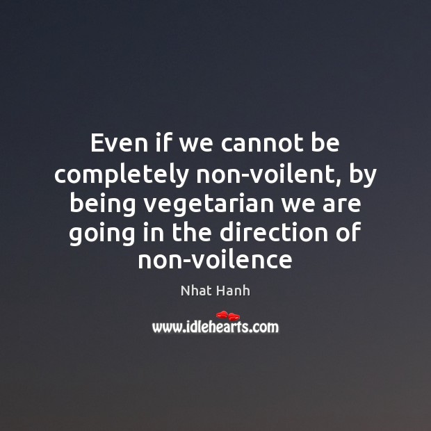 Even if we cannot be completely non-voilent, by being vegetarian we are Nhat Hanh Picture Quote