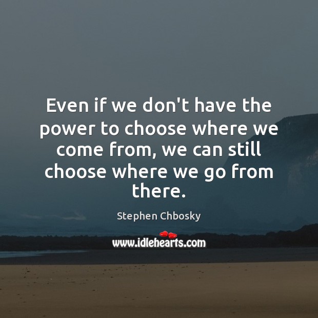 Even if we don’t have the power to choose where we come Stephen Chbosky Picture Quote