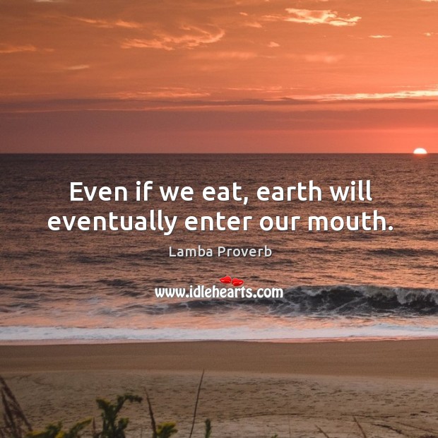 Even if we eat, earth will eventually enter our mouth. Lamba Proverbs Image