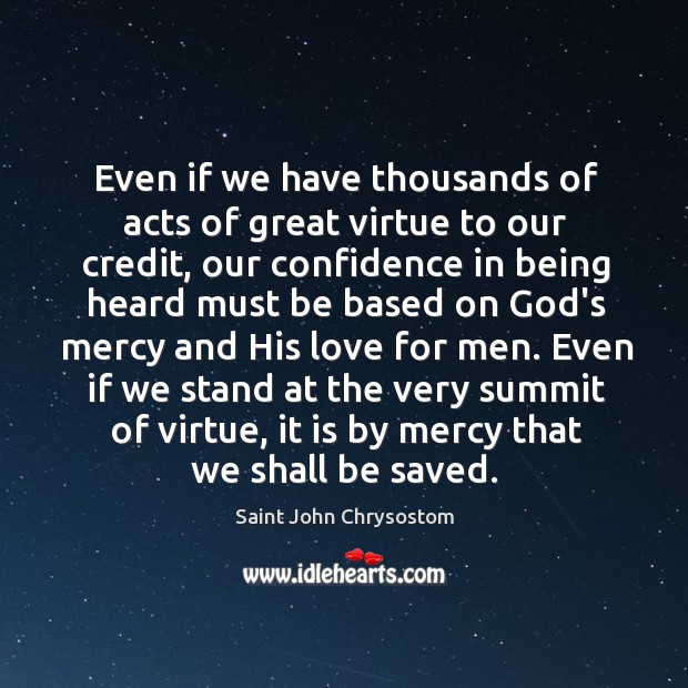 Even if we have thousands of acts of great virtue to our Saint John Chrysostom Picture Quote