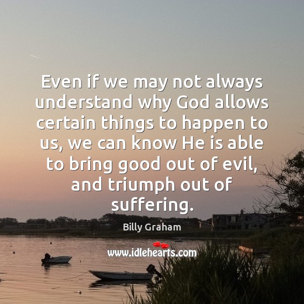 Even if we may not always understand why God allows certain things Billy Graham Picture Quote