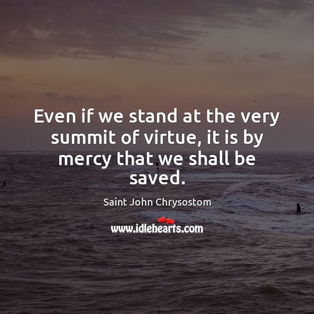 Even if we stand at the very summit of virtue, it is by mercy that we shall be saved. Image