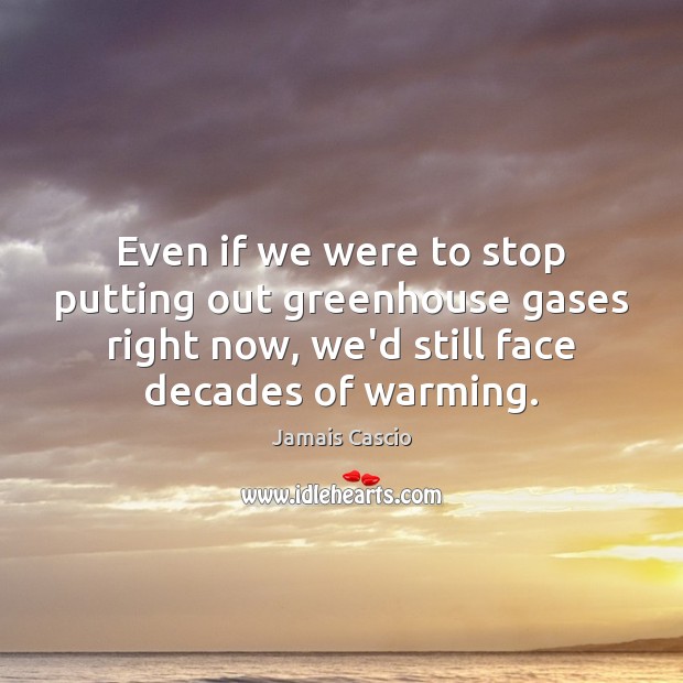 Even if we were to stop putting out greenhouse gases right now, Jamais Cascio Picture Quote