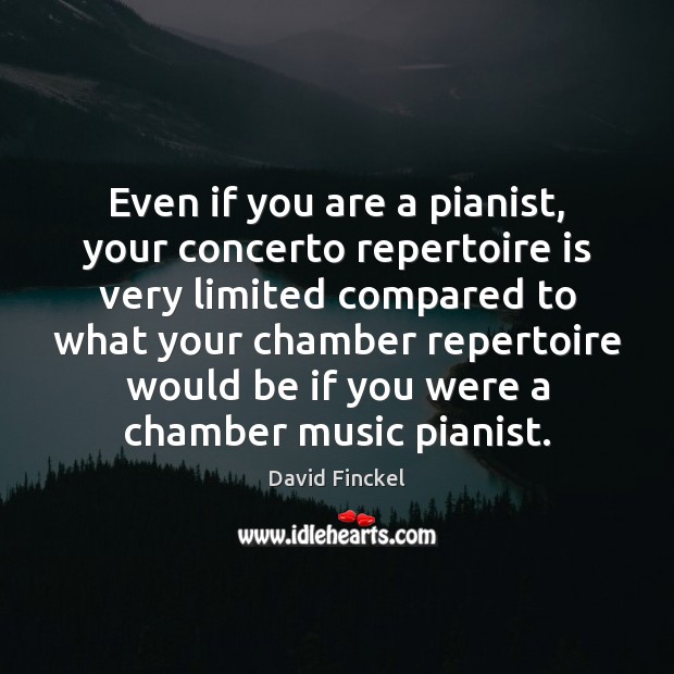 Even if you are a pianist, your concerto repertoire is very limited David Finckel Picture Quote
