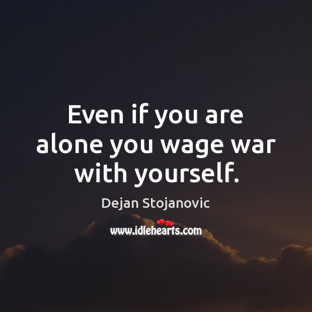 Even if you are alone you wage war with yourself. Dejan Stojanovic Picture Quote
